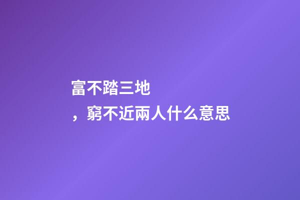 富不踏三地，窮不近兩人什么意思